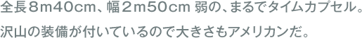 全長8m40cm、幅2m50cm弱の、まるでタイムカプセル。
沢山の装備が付いているので大きさもアメリカンだ。